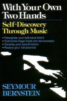 With Your Own Two Hands : Self-Discovery Through Music by Seymour Bernstein...
