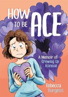 How to Be Ace: A Memoir of Growing Up As**ual By Rebecca Burgess