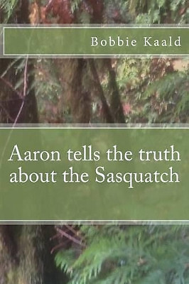 Aaron Tells the Truth about the Sasquatch By Bobbie Kaald - New Copy - 978151...