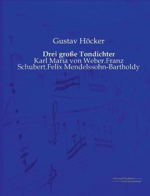 Drei groe Tondichter: Karl Maria von Weber.Franz Schubert.Felix Mendelssohn-Bart