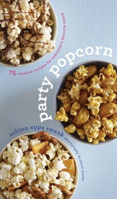 Party Popcorn: 75 Creative Recipes for Everyone s Favorite Snack