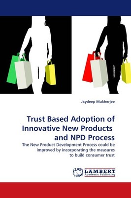 Trust Based Adoption of Innovative New Products  and NPD Process Jaydeep Mukherj
