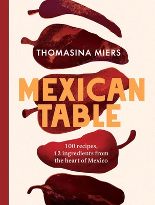 Mexican Table | 100 Fresh, Flavour-Packed Recipes Using 12 Staple Ingredients