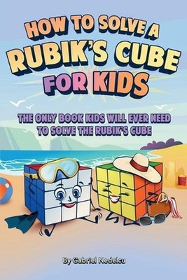 How to Solve a Rubik's Cube for Kids: The Only Book Kids Will Ever Need to Solve
