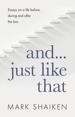 And... Just Like That: Essays on a life before, during and after the law by Mark