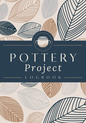 Pottery Project Logbook: A Pottery Journal to Record Project Specifics, Process