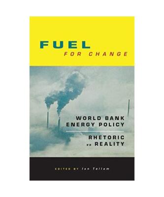 Fuel for Change: World Bank Energy Policy: Rhetoric Vs Reality