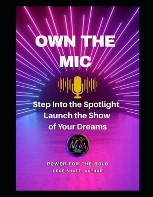 Own the MIC: Step Into the Spotlight Launch the Show of Your Dreams by Cece Shat