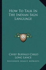 HOW TO TALK IN THE INDIAN SIGN LANGUAGE By Long Chief Buffalo Child Lance *NEW*
