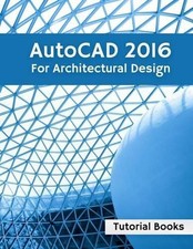 AutoCAD 2016 For Architectural Design: Floor Plans, Elevations, Printing, 3D Arc