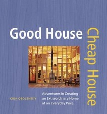 Good House Cheap House: Adventures in Creating an Extraordinary Home at an Ever
