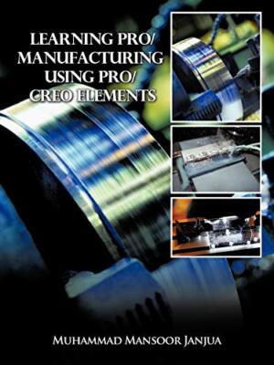 Learning Pro/Manufacturing Using Pro/Creo Elements: A Step-By-Step Guide to L-,