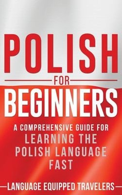 Polish for Beginners : A Comprehensive Guide for Learning the Pol