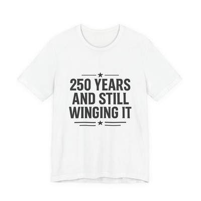 Two Hundred Fifty Years and Still Winging It - Funny 4th of July T-Shirt