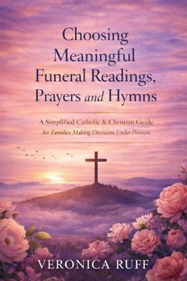 Choosing Meaningful Funeral Readings, Prayers and Hymns: A Simplified Catholic &