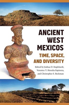Ancient West Mexicos: Time, Space, and Diversity by Joshua D. Englehardt (Englis