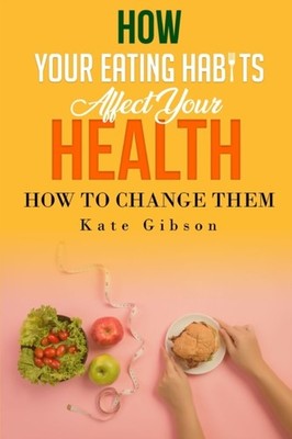 Gibson - HOW YOUR EATING HABITS AFFECT YOUR HEALTH and HOW TO CHANGE T - X555z