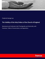 The Validity Of The Holy Orders Of The Church Of England Frederick George Lee