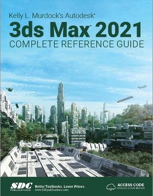 Kelly L. Murdock's Autodesk 3ds Max 2021 Complete Reference Guide by Kelly L. Mu