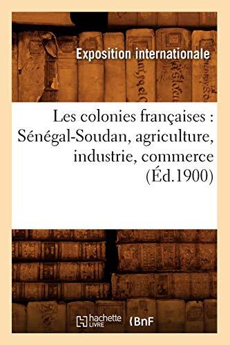 Les colonies francaises : Senegal-Soudan, agriculture, industrie, commerce (E-,