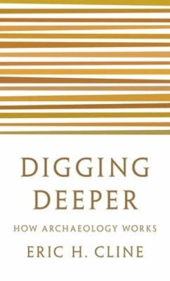 Digging Deeper: How Archaeology Works by Eric Cline: New