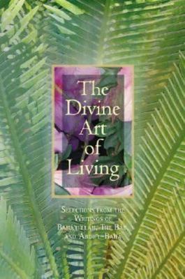 The Divine Art of Living: Selections from the Writings of Baha'u'llah, the...