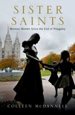 Sister Saints: Mormon Women Since the End of Polygamy by McDannell, Colleen