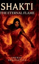 Shakti: The Eternal Flame by Anurag Shrivastava Hardcover Book
