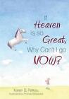 If Heaven Is So Great, Why Can't I Go -- Now? by Karen S Petkau (Paperback / softback, 2014)