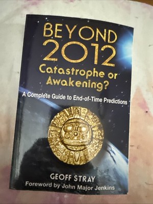 Beyond 2012 - Catastrophe or Awakening? : A Complete Guide to End-of-Time...