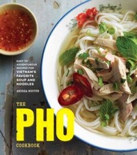 The Pho Cookbook : Easy to Adventurous Recipes for Vietnam's Favo