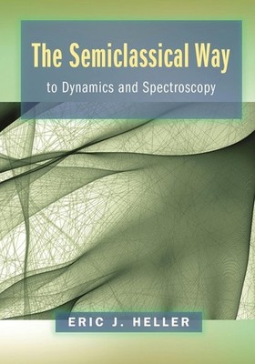 The Semiclassical Way to Dynamics and..., Eric J Heller