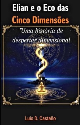 Elian e o Eco das Cinco Dimenses: Uma hist?ria de despertar dimensional by Luis