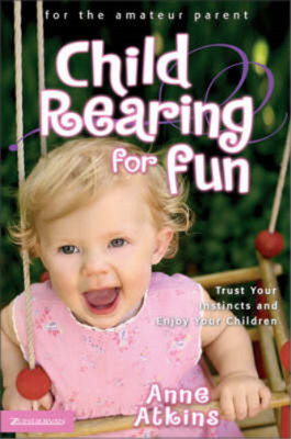Child Rearing for Fun: Trust Your Instincts and Enjoy Your Children, Anne Atkins