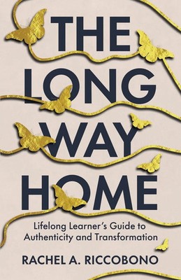 The Long Way Home Lifelong Learner's Guide to Authenticity and Transformation