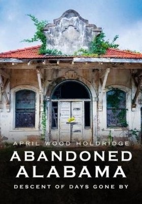 April Wood Wood Abandoned Alabama: Descent of Days Gone by (Taschenbuch)