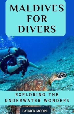 Maldives for Divers: Exploring the Underwater Wonders by Patrick Moore Paperback