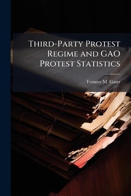 Third-Party Protest Regime and GAO Protest Statistics by Tommy M. Gates Paperbac