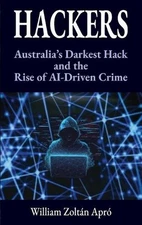 Hackers: Australia's Darkest Hack and the Rise of AI-Driven Crime by William Zol