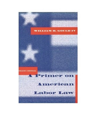 A Primer on American Labor Law, Gould, William B.