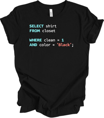 SQL Query Shirt: SELECT FROM Closet WHERE Clean=1 AND Color='Black'