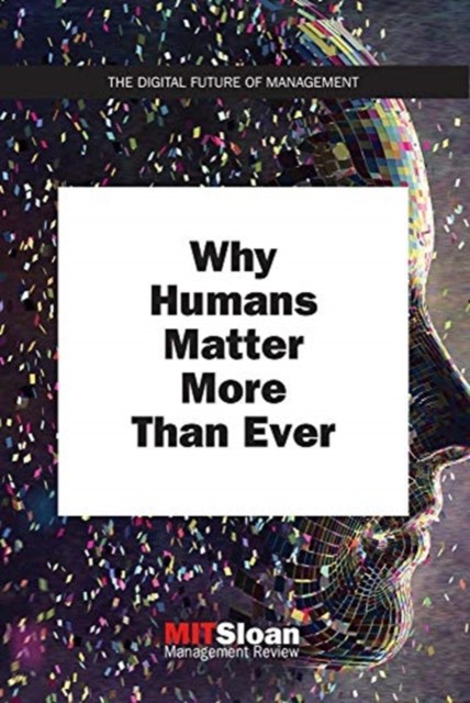 Why Humans Matter More Than Ever by MIT Sloan Management  Review