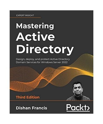 Mastering Active Directory - Third Edition: Design, deploy, and protect Active D