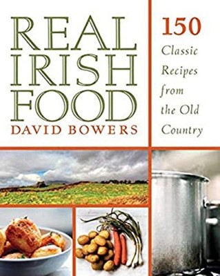 Real Irish Food: 150 Classic Recipes from the Old Country David B