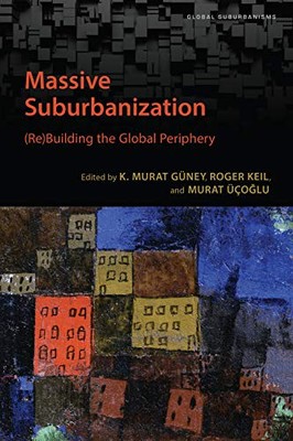 MASSIVE SUBURBANIZATION: (RE)BUILDING THE GLOBAL PERIPHERY By K. Murat Guney