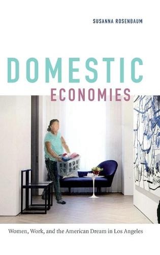 Domestic Economies – Women, Work, and the American Dream in Los Angeles Hardback