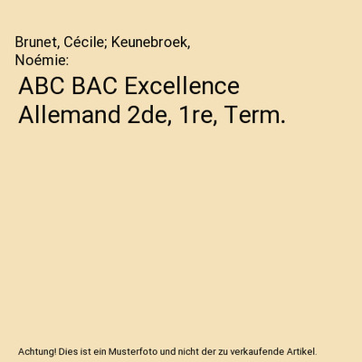 ABC BAC Excellence Allemand 2de, 1re, Term., Brunet, Cécile; Keunebroek, Noémi