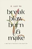 Break, Blow, Burn, and Make : A Writer's Thoughts on Creation by E. Lily Yu ...