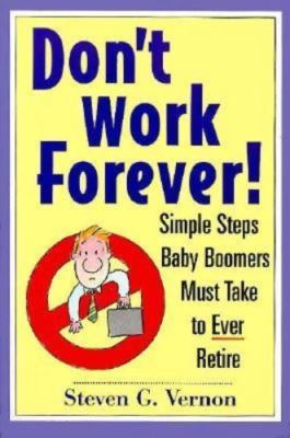 Don't Work Forever!: Simple Steps Baby Boomers Must Take to Ever Retire