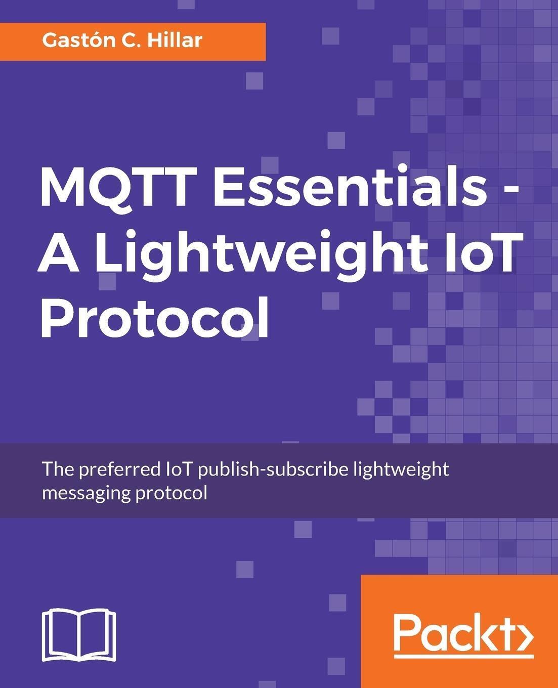 Mqtt Essentials - A Lightweight Iot Protocol Gastón C. Hillar